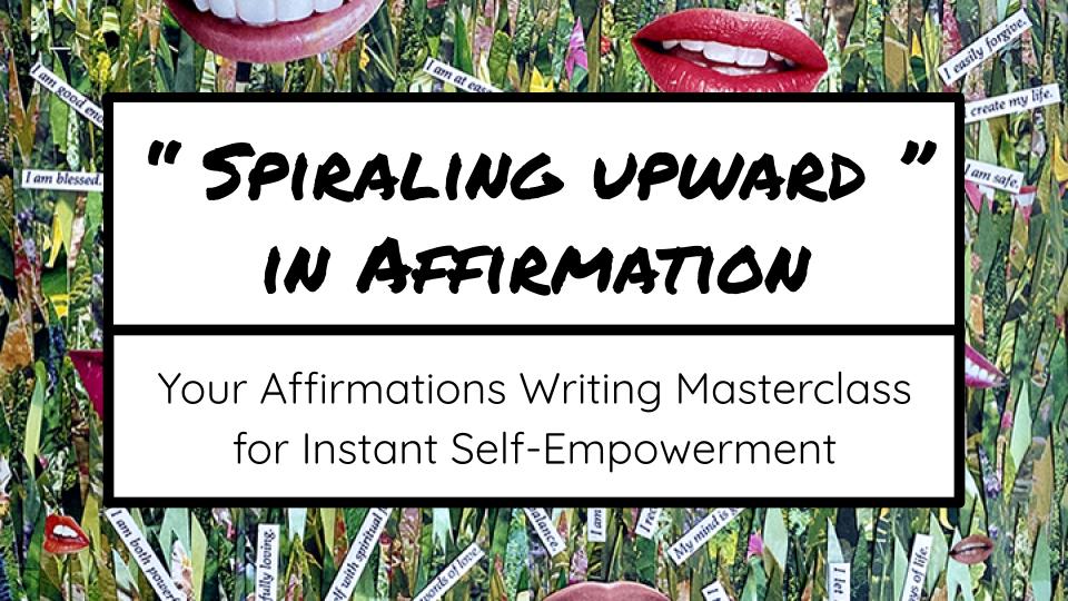 Spiraling Upward in Affirmation: Your Affirmations Writing Masterclass for Instant Self-Empowerment